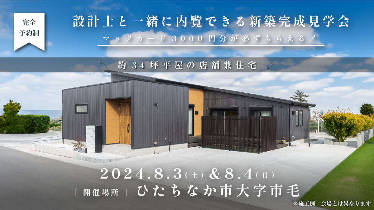 見学会開催｜2024年8月3日（土）□ 4日（日）開催場所：ひたちなか市大字市毛（約34坪平屋の店舗兼住宅）※初めて見学会に参加すると必ずマックカード3000円分がもらえる見学会です