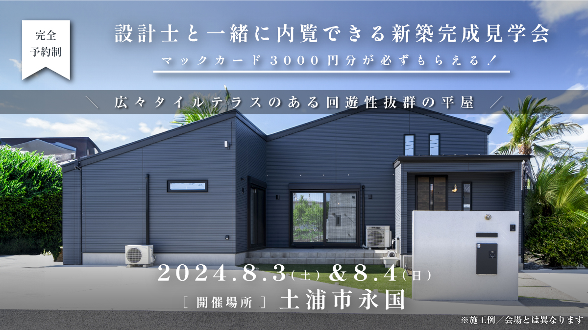 見学会開催｜2024年8月3日（土）・4日（日）開催場所：土浦市永国（広々タイルテラスのある回遊性抜群の平屋）※初めて見学会に参加すると必ずマックカード3000円分がもらえる見学会です