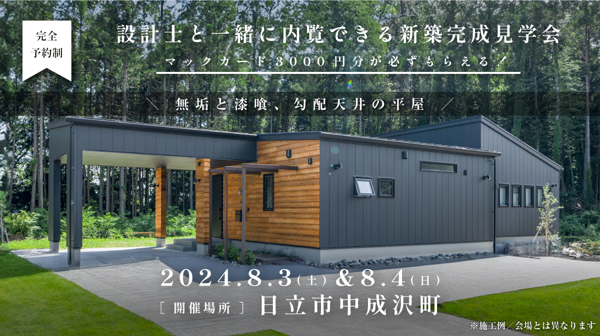 見学会開催｜2024年8月3日（土）□ 4日（日）開催場所：日立市中成沢町（無垢と漆喰、勾配天井の平屋）※初めて見学会に参加すると必ずマックカード3000円分がもらえる見学会です