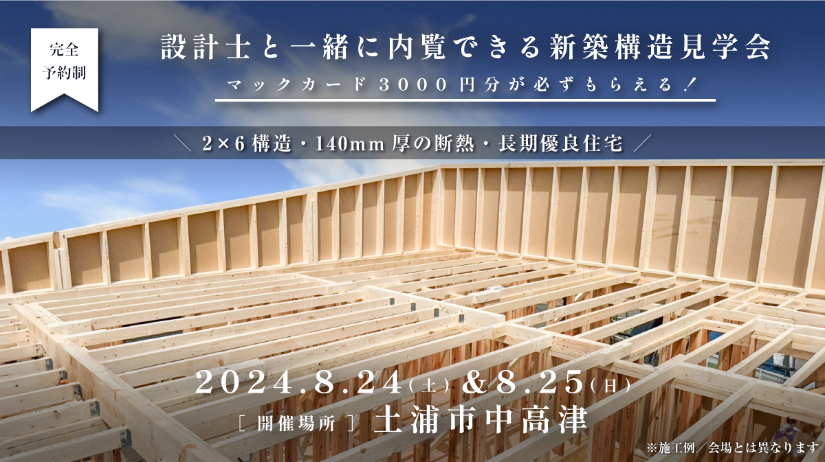 構造見学会開催｜2024年8月24日（土）＆ 25日（日）開催場所：土浦市中高津（2×6構造_140mm厚の断熱_長期優良住宅）※初めて見学会に参加すると必ずマックカード3000円分がもらえる見学会です