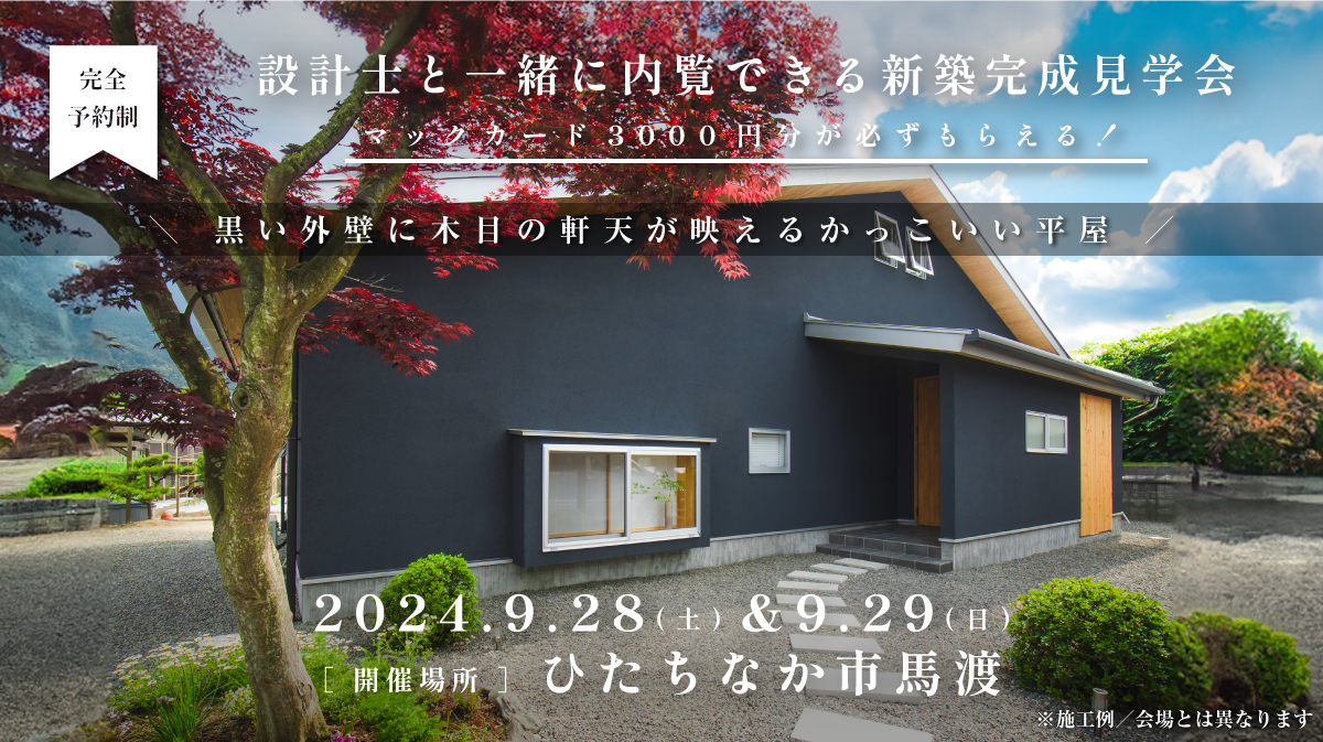 見学会開催｜2024年9月28日（土）＆ 9月29日（日）開催場所：ひたちなか市馬渡（黒い外壁に木目の軒天が映えるかっこいい平屋 ）※初めて見学会に参加すると必ずマックカード3000円分がもらえる見学会です