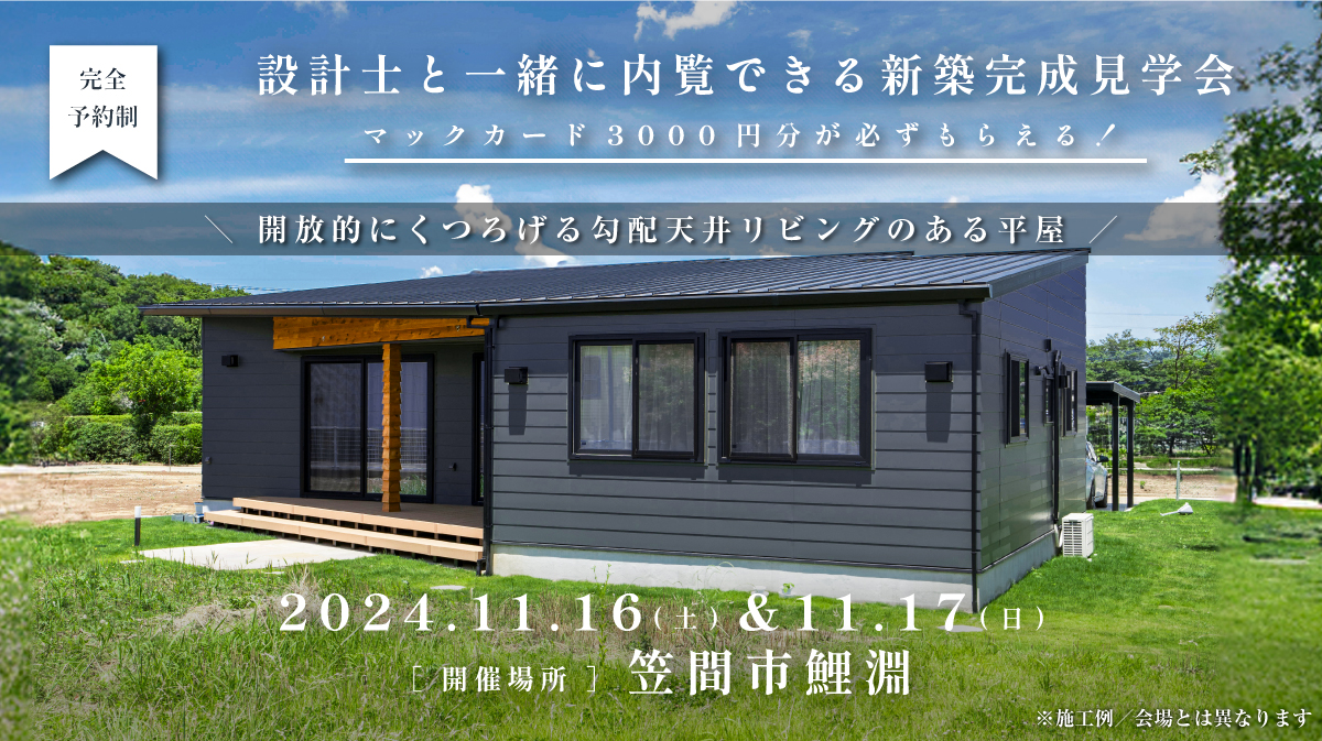 見学会開催｜2024年11月16日（土）＆11月17日（日）開催場所：笠間市鯉淵（開放的にくつろげる勾配天井リビングのある平屋）※初めて見学会に参加すると必ずマックカード3000円分がもらえる見学会です