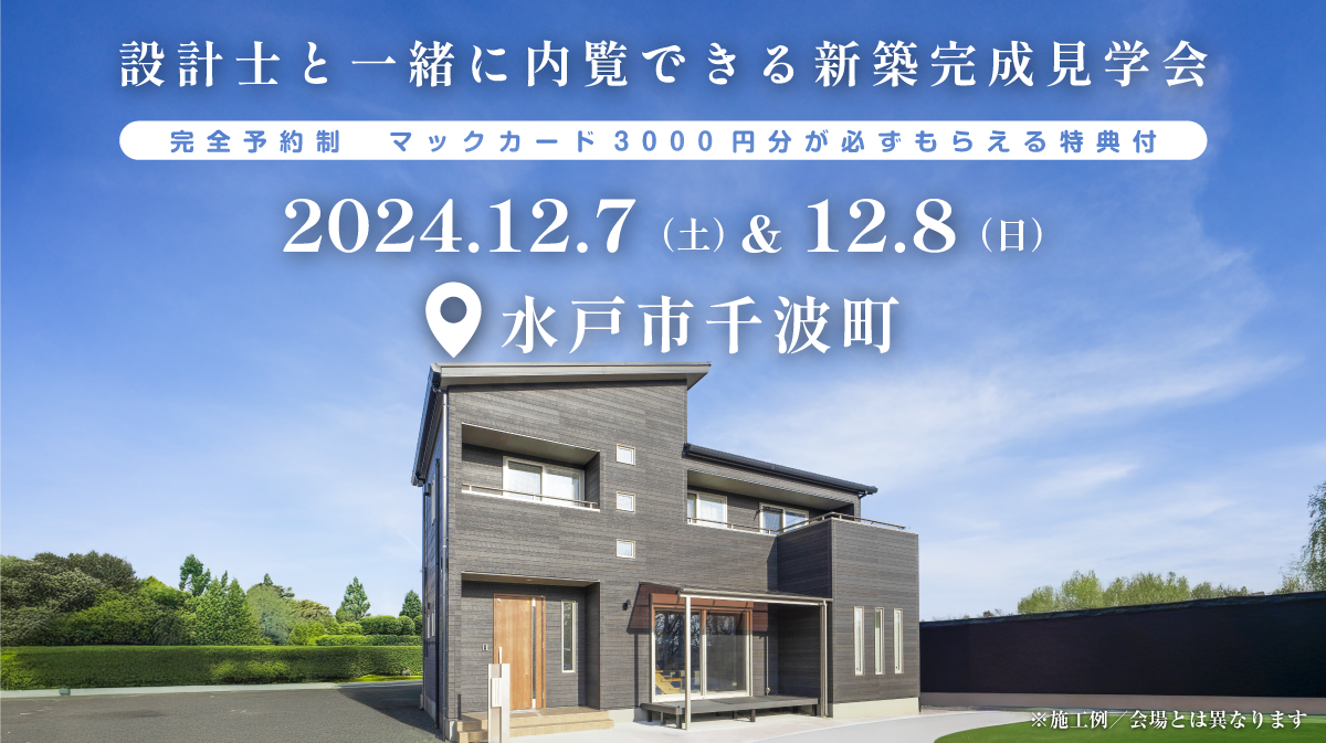 注文住宅新築完成見学会開催｜2024年12月7日（土）＆12月8日（日）開催場所：水戸市千波町※初めて注文住宅の見学会に参加すると必ずマックカード3000円分がもらえる見学会です