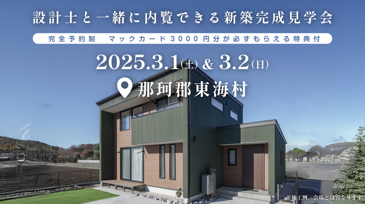 注文住宅新築完成見学会開催｜2025年3月1日（土）＆3月2（日）開催場所：那珂郡東海村※初めて注文住宅の見学会に参加すると必ずマックカード3000円分がもらえる見学会です