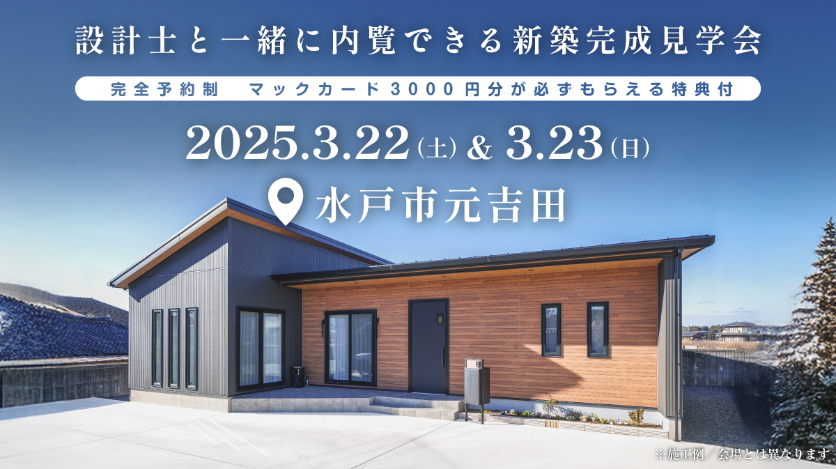 注文住宅新築完成見学会開催｜2025年3月22日（土）＆3月23（日）開催場所：水戸市元吉田町※初めて注文住宅の見学会に参加すると必ずマックカード3000円分がもらえる見学会です