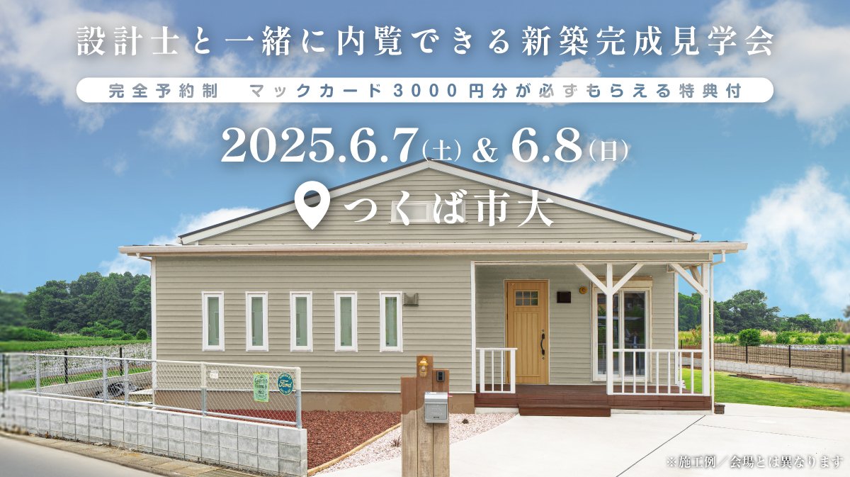 注文住宅の新築完成見学会開催｜2025年6月7日（土）＆6月8（日）開催場所：つくば市大※初めて注文住宅の見学会に参加すると必ずマックカード3000円分がもらえる見学会です