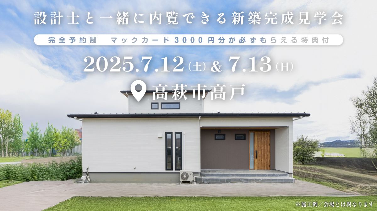注文住宅の新築完成見学会開催｜2025年7月12日（土）＆7月13（日）開催場所：高萩市大字高戸※茨城県つくば市・水戸市・ひたちなか市エリアで建てるファーストステージのデザイン住宅