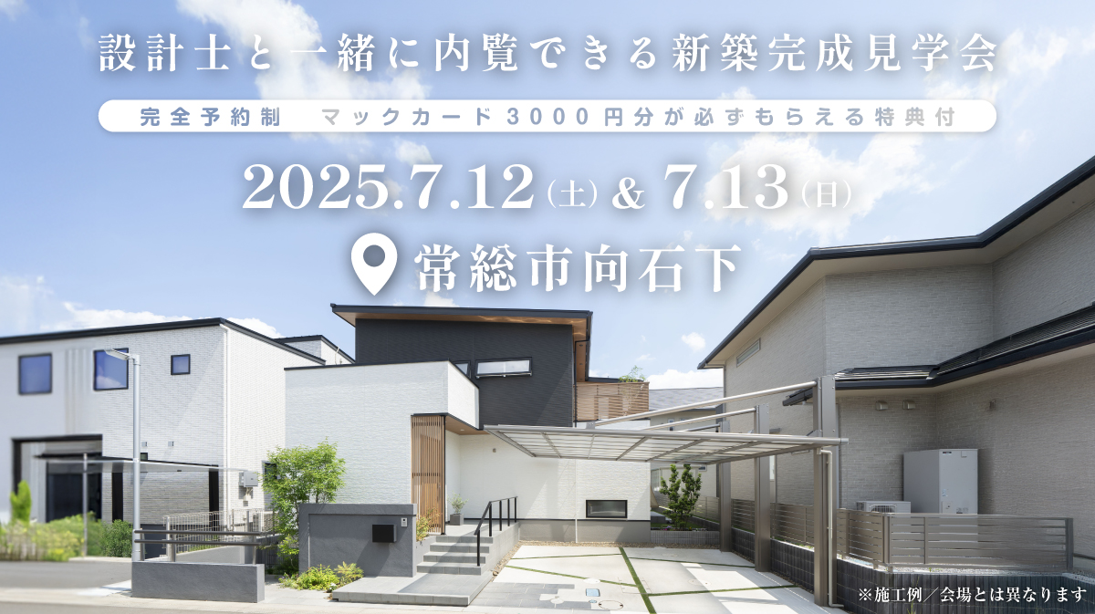注文住宅の新築完成見学会開催｜2025年7月12日（土）＆7月13（日）開催場所：常総市向石下※茨城県つくば市・水戸市・ひたちなか市エリアで建てるファーストステージのデザイン住宅