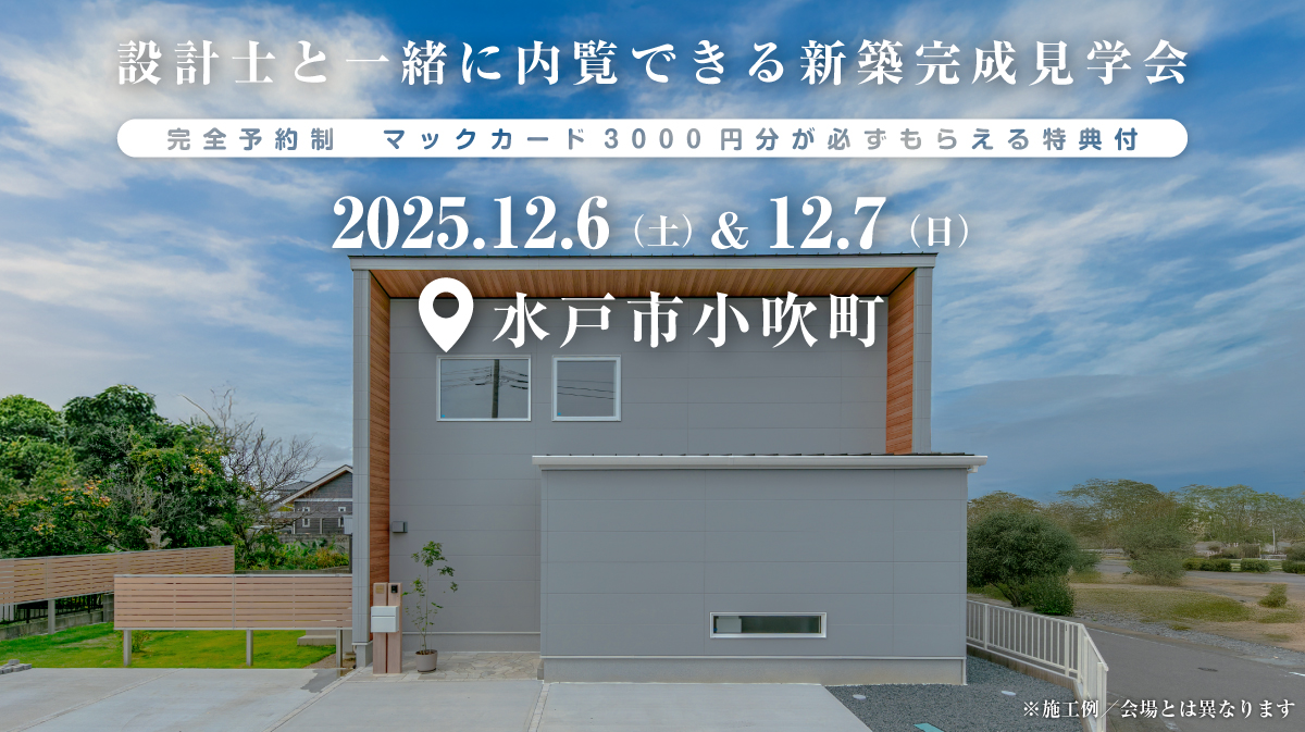 注文住宅の新築完成見学会｜2025年12月6日（土）＆12月7（日）開催場所：茨城県水戸市小吹町※茨城県つくば市・水戸市・ひたちなか市エリアで設計士と建てる自由設計の家［ファーストステージ］