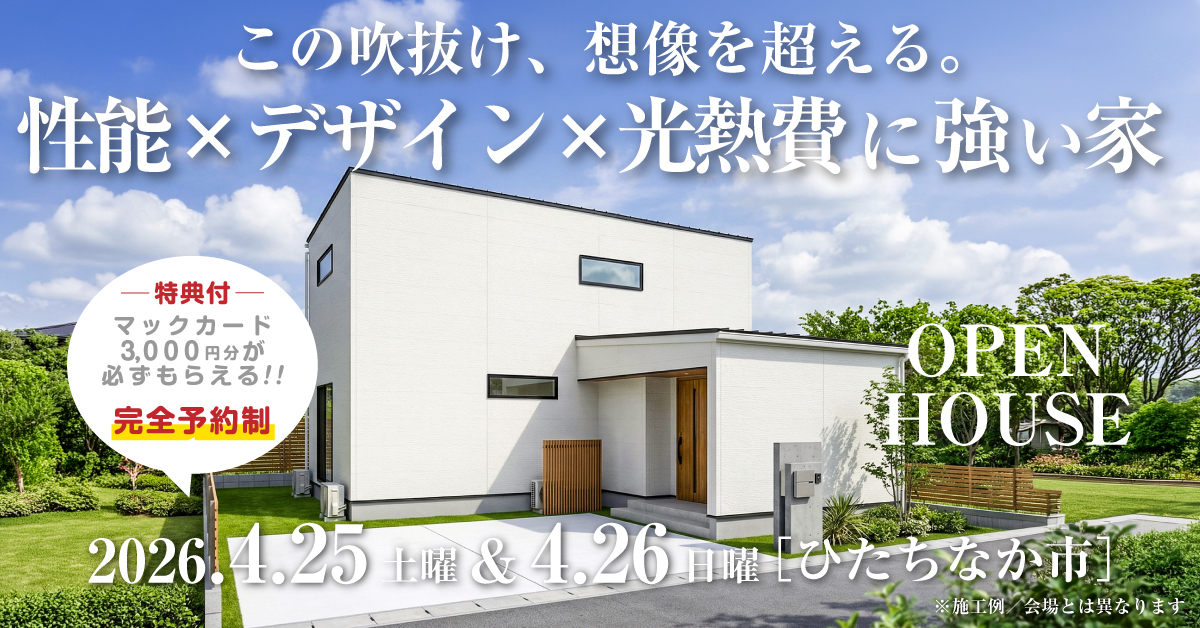 注文住宅の新築完成見学会｜2026年4月25日（土）＆26（日）開催場所：茨城県ひたちなか市東石川※茨城県つくば市・水戸市・ひたちなか市エリアで設計士と建てる自由設計の家［ファーストステージ］