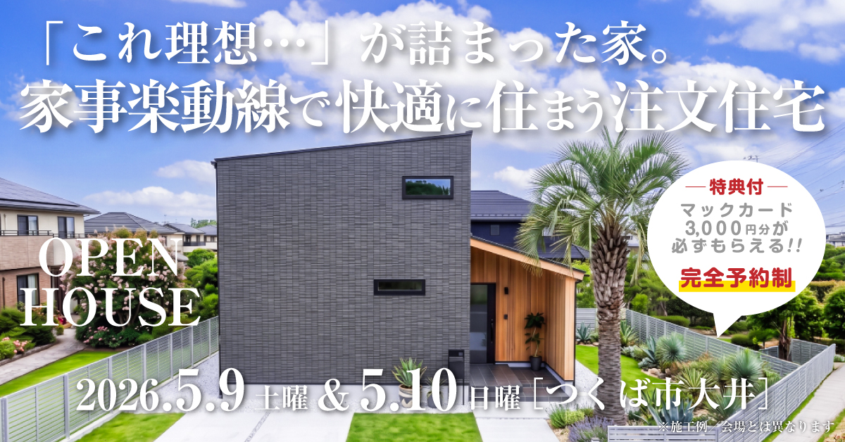 注文住宅の新築完成見学会｜2026年5月9日（土）＆10（日）開催場所：茨城県つくば市大井※茨城県つくば市・水戸市・ひたちなか市エリアで設計士と建てる自由設計の家［ファーストステージ］