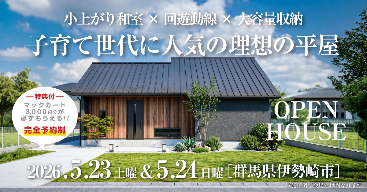 注文住宅の新築完成見学会｜2026年5月23日（土）＆24（日）開催場所：群馬県伊勢崎市※茨城県つくば市・水戸市・ひたちなか市エリアで設計士と建てる自由設計の家［ファーストステージ］